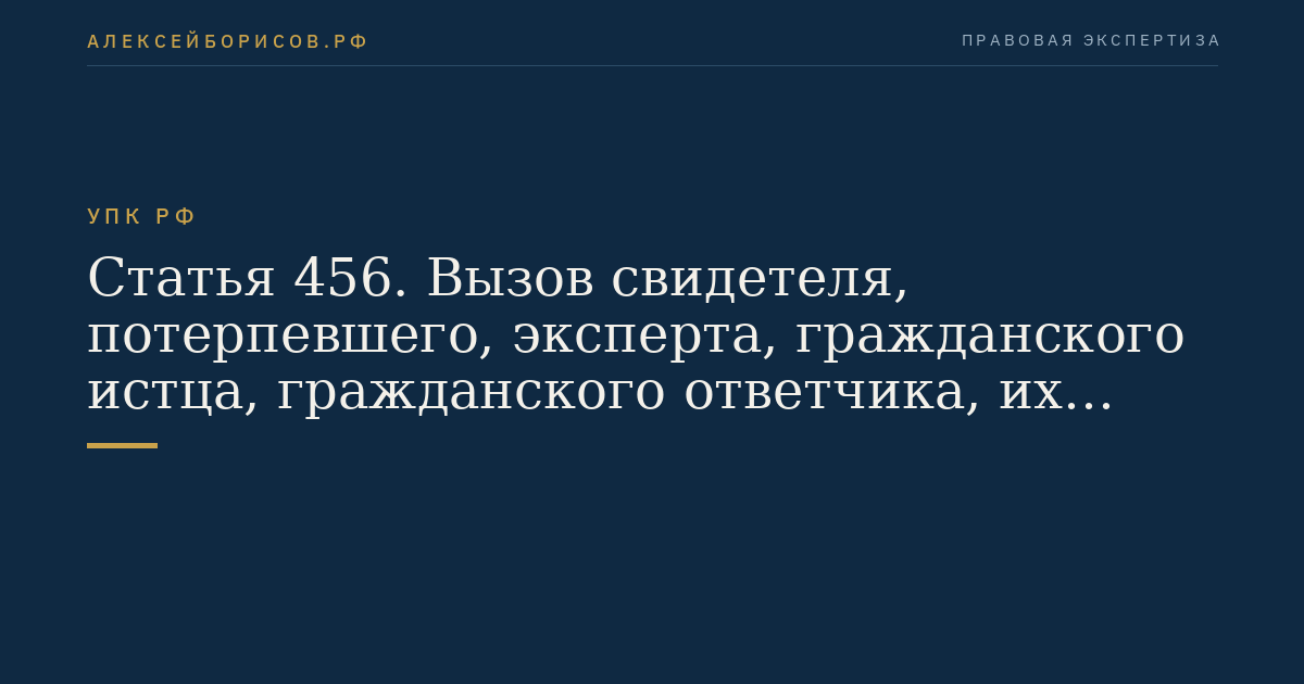 Статья 456. Вызов свидетеля, потерпевшего, эксперта, гражданского истца, гражданского ответчика, их представителей, находящихся за пределами территории Российской Федерации