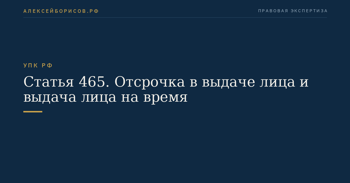 Статья 465. Отсрочка в выдаче лица и выдача лица на время