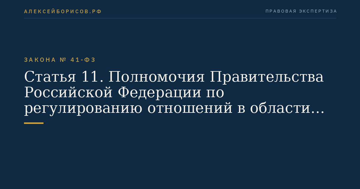 Статья 11. Полномочия Правительства Российской Федерации по регулированию отношений в области геологического изучения и разведки месторождений драгоценных металлов и драгоценных камней, их добычи, производства, использования и обращения