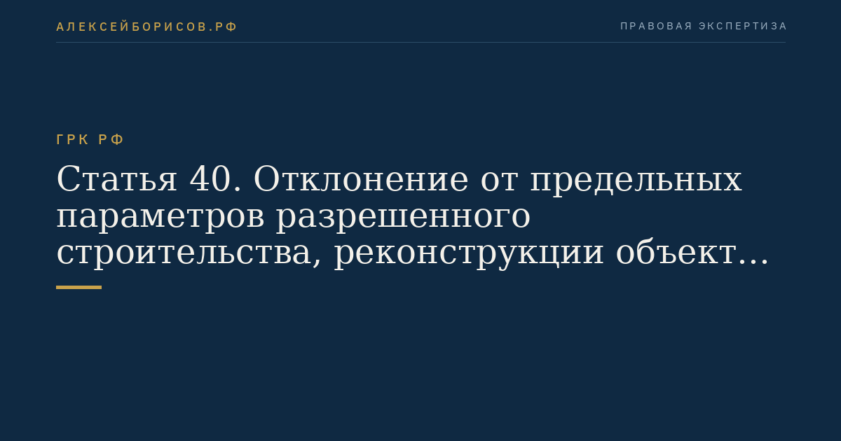 Статья 40. Отклонение от предельных параметров разрешенного строительства, реконструкции объектов капитального строительства