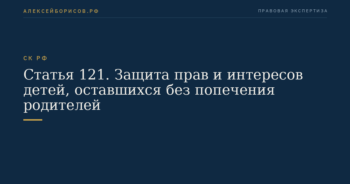 Статья 121. Защита прав и интересов детей, оставшихся без попечения родителей