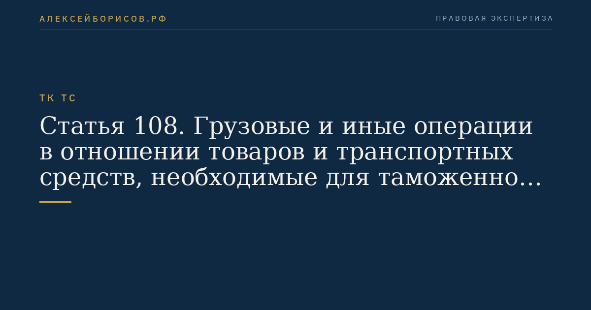 Статья 108. Грузовые и иные операции в отношении товаров и транспортных средств, необходимые для таможенного контроля
