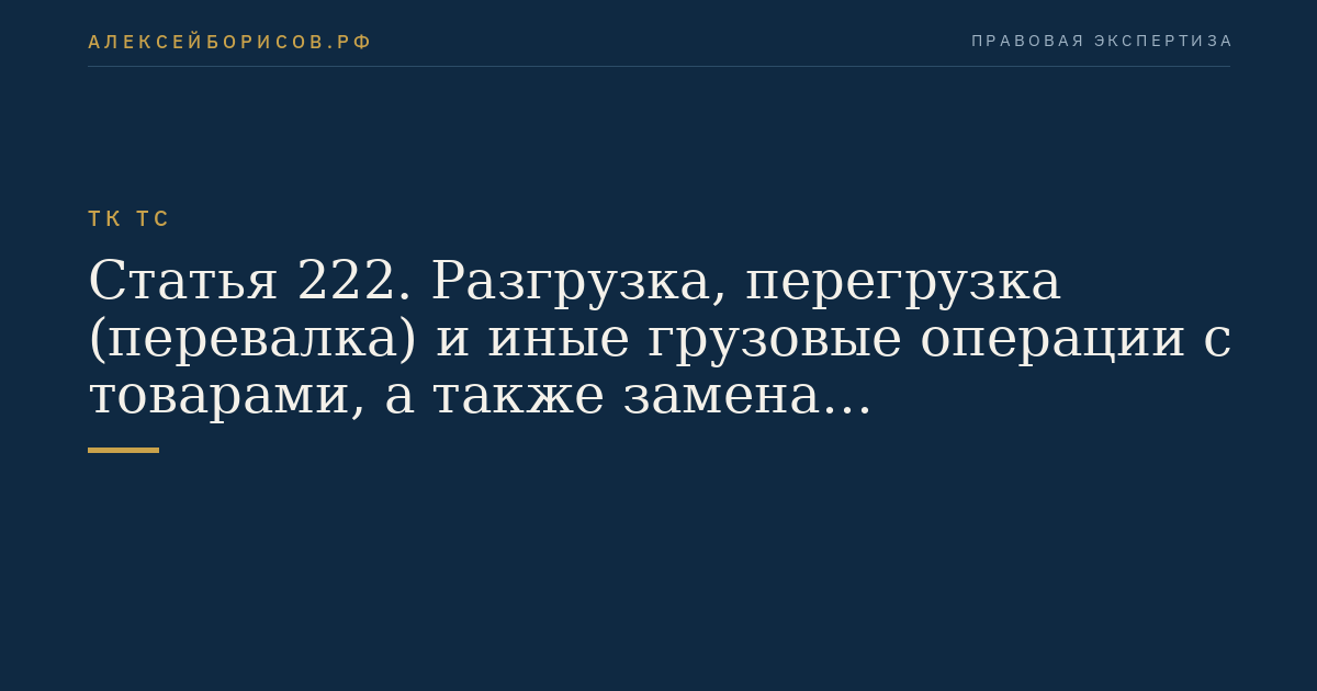 Статья 222. Разгрузка, перегрузка (перевалка) и иные грузовые операции с товарами, а также замена транспортных средств международной перевозки при таможенном транзите
