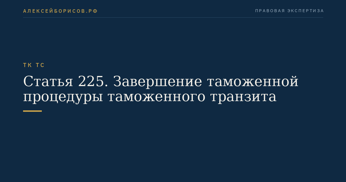Статья 225. Завершение таможенной процедуры таможенного транзита