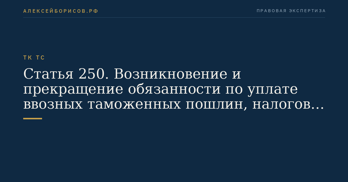 Статья 250. Возникновение и прекращение обязанности по уплате ввозных таможенных пошлин, налогов и срок их уплаты в отношении товаров, помещаемых (помещенных) под таможенную процедуру переработки на таможенной территории