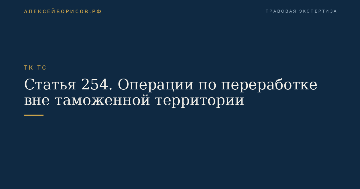 Статья 254. Операции по переработке вне таможенной территории