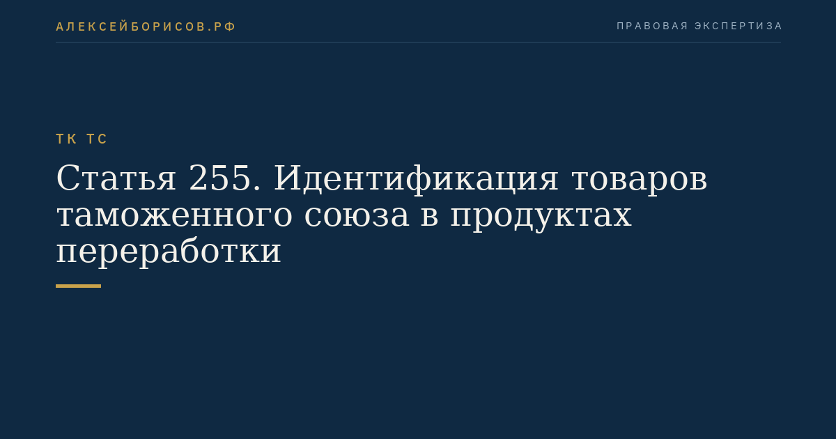 Статья 255. Идентификация товаров таможенного союза в продуктах переработки