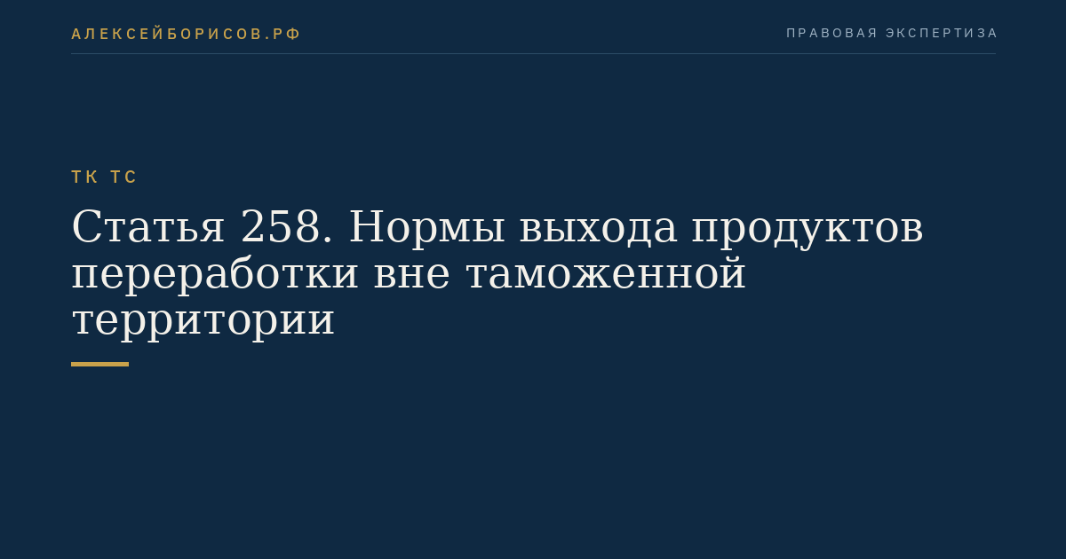 Статья 258. Нормы выхода продуктов переработки вне таможенной территории