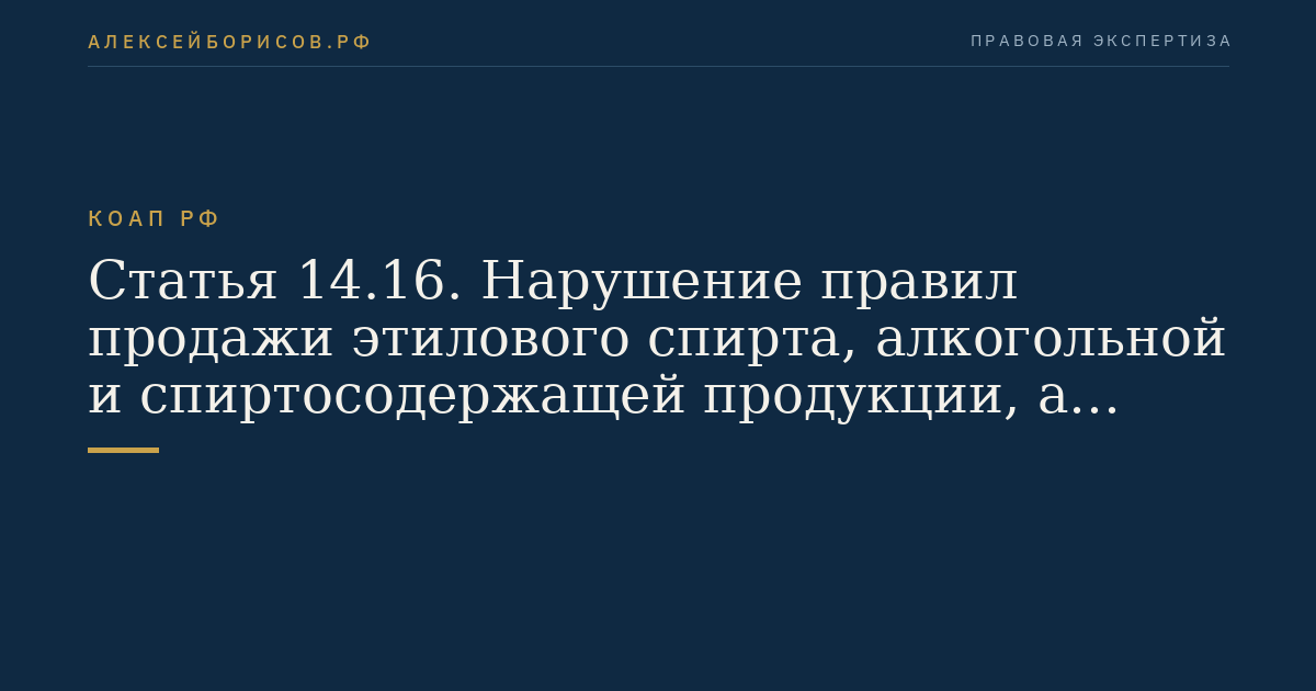 Статья 14.16. Нарушение правил продажи этилового спирта, алкогольной и спиртосодержащей продукции, а также пива и напитков, изготавливаемых на его основе
