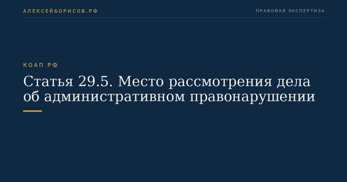 Статья 29.5. Место рассмотрения дела об административном правонарушении