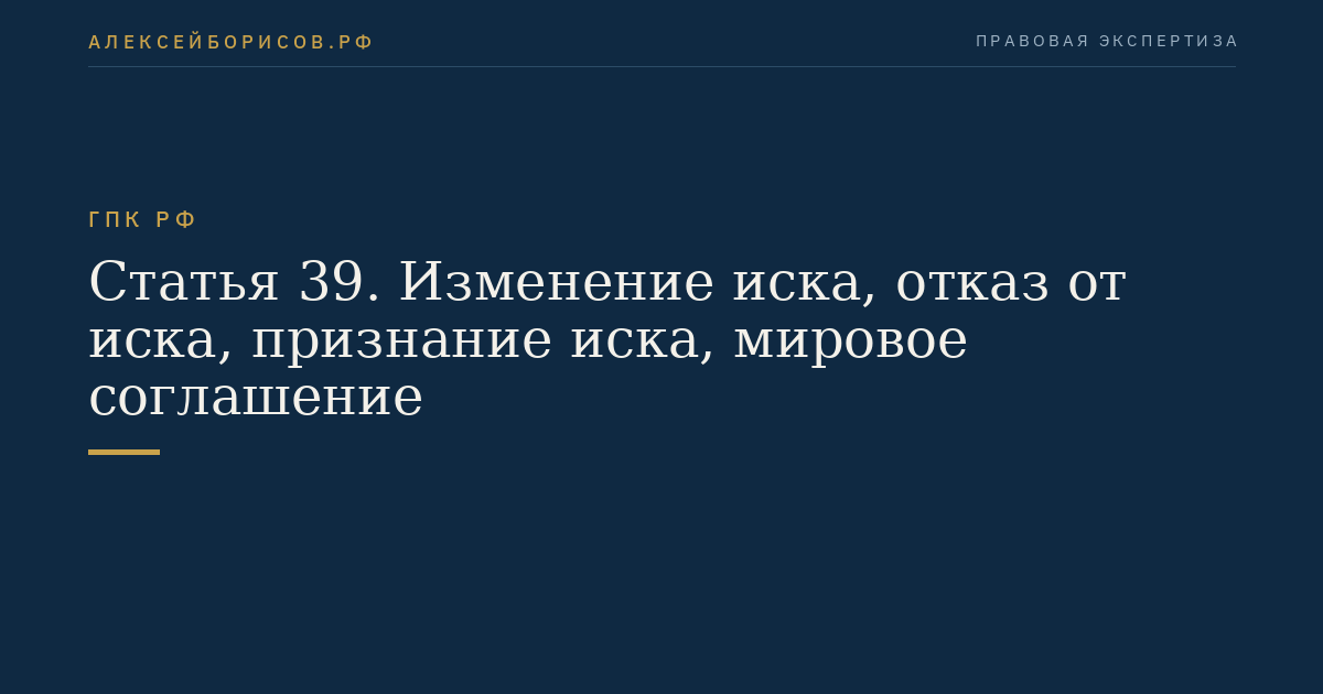 Статья 39. Изменение иска, отказ от иска, признание иска, мировое соглашение
