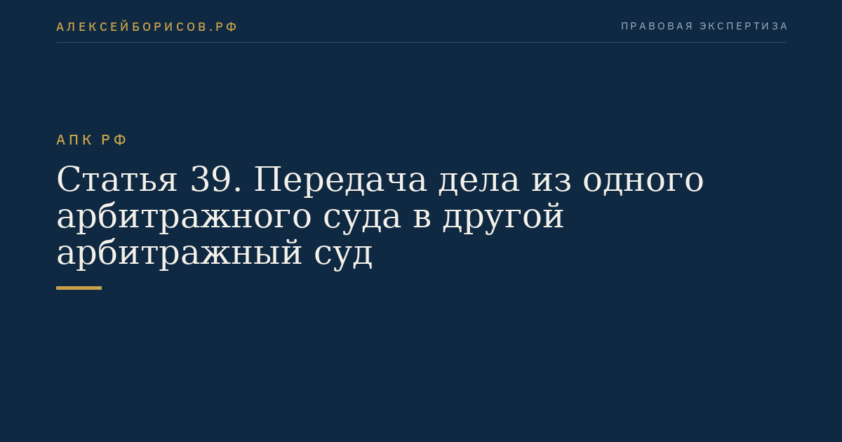 Статья 39. Передача дела из одного арбитражного суда в другой арбитражный суд