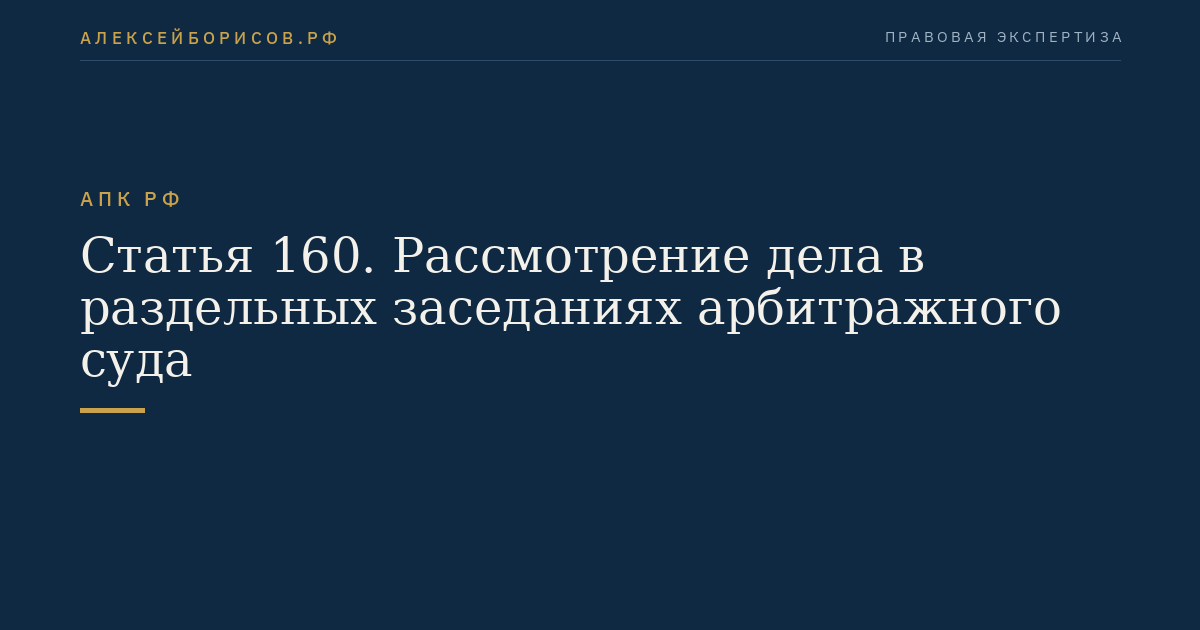 Статья 160. Рассмотрение дела в раздельных заседаниях арбитражного суда