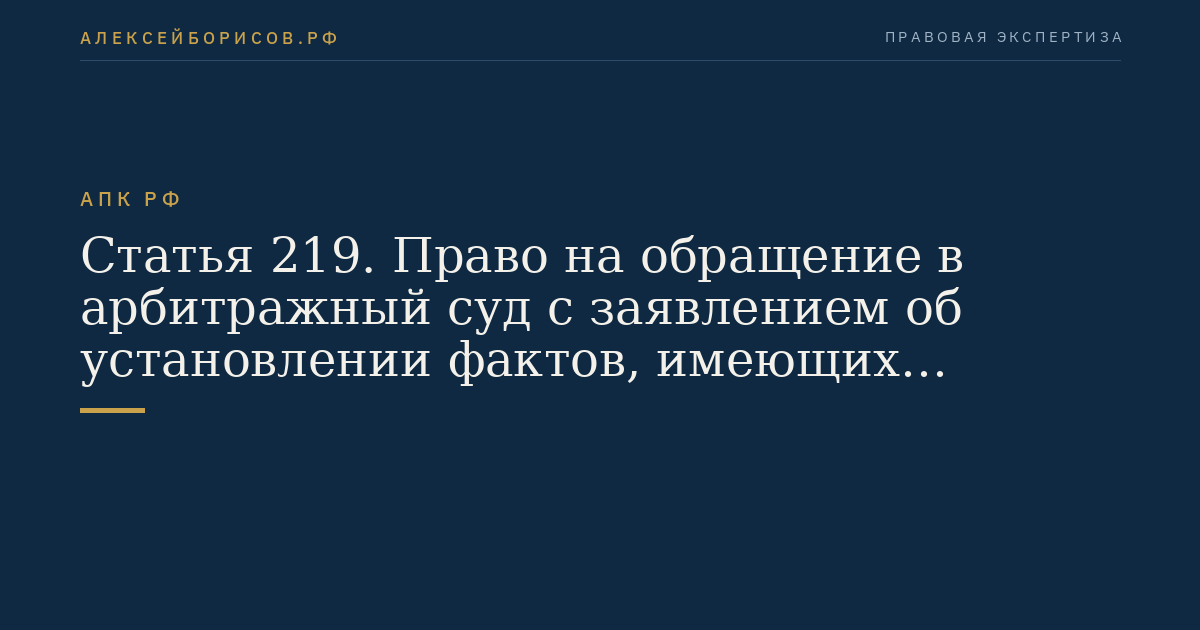 Статья 219. Право на обращение в арбитражный суд с заявлением об установлении фактов, имеющих юридическое значени