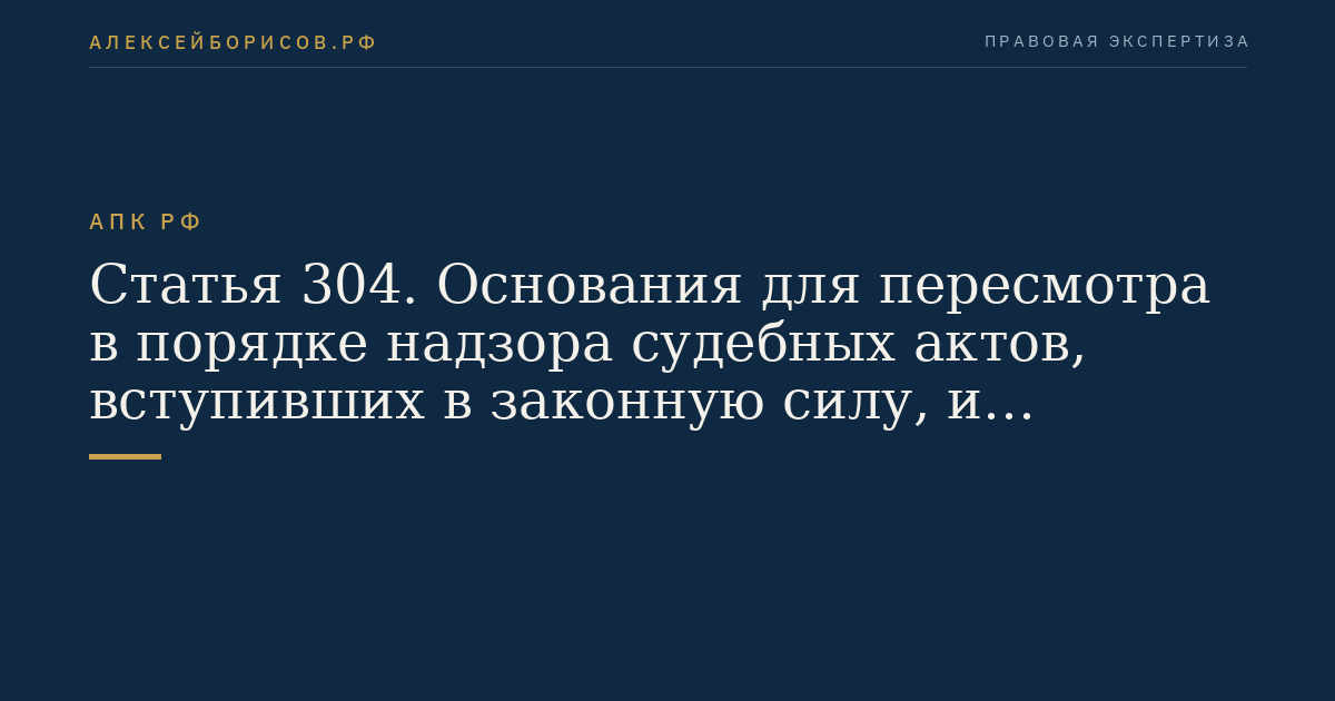 Статья 304. Основания для пересмотра в порядке надзора судебных актов, вступивших в законную силу, и присуждения компенсации за нарушение права на судопроизводство в разумный срок