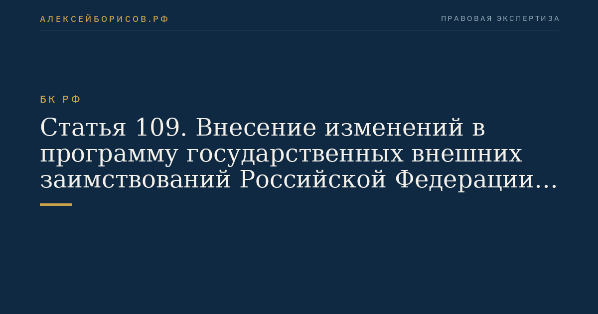 Статья 109. Внесение изменений в программу государственных внешних заимствований Российской Федерации и программу государственных гарантий Российской Федерации в иностранной валюте