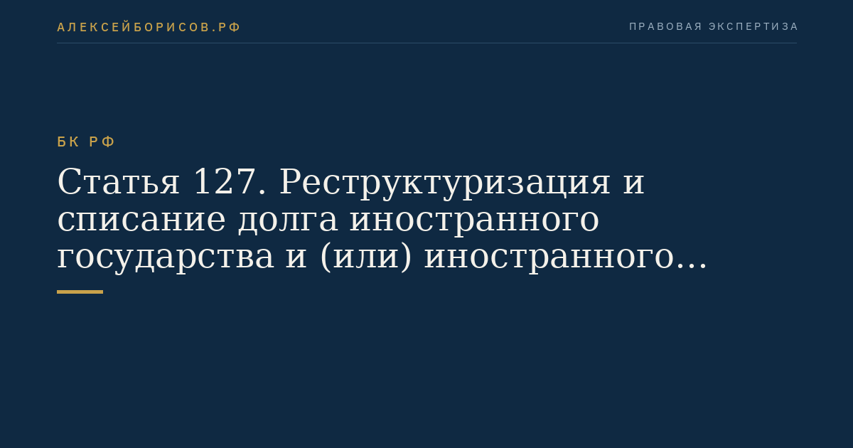 Статья 127. Реструктуризация и списание долга иностранного государства и (или) иностранного юридического лица перед Российской Федерацией