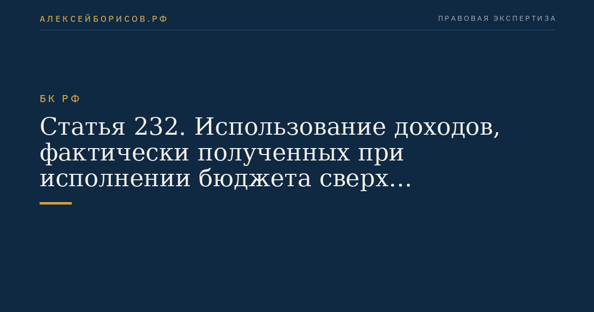Статья 232. Использование доходов, фактически полученных при исполнении бюджета сверх утвержденных законом (решением) о бюджете