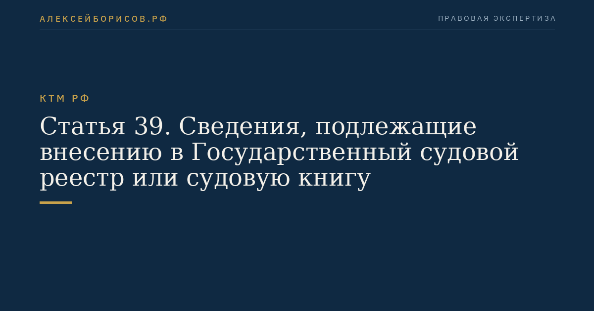 Статья 39. Сведения, подлежащие внесению в Государственный судовой реестр или судовую книгу