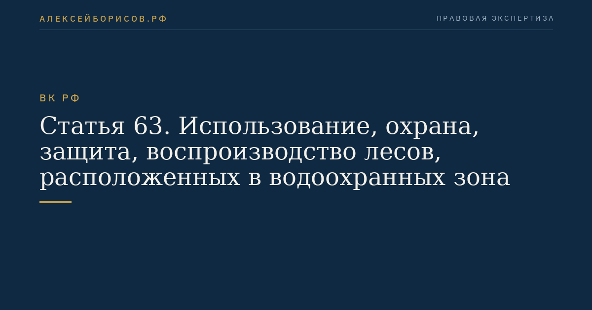 Статья 63. Использование, охрана, защита, воспроизводство лесов, расположенных в водоохранных зона