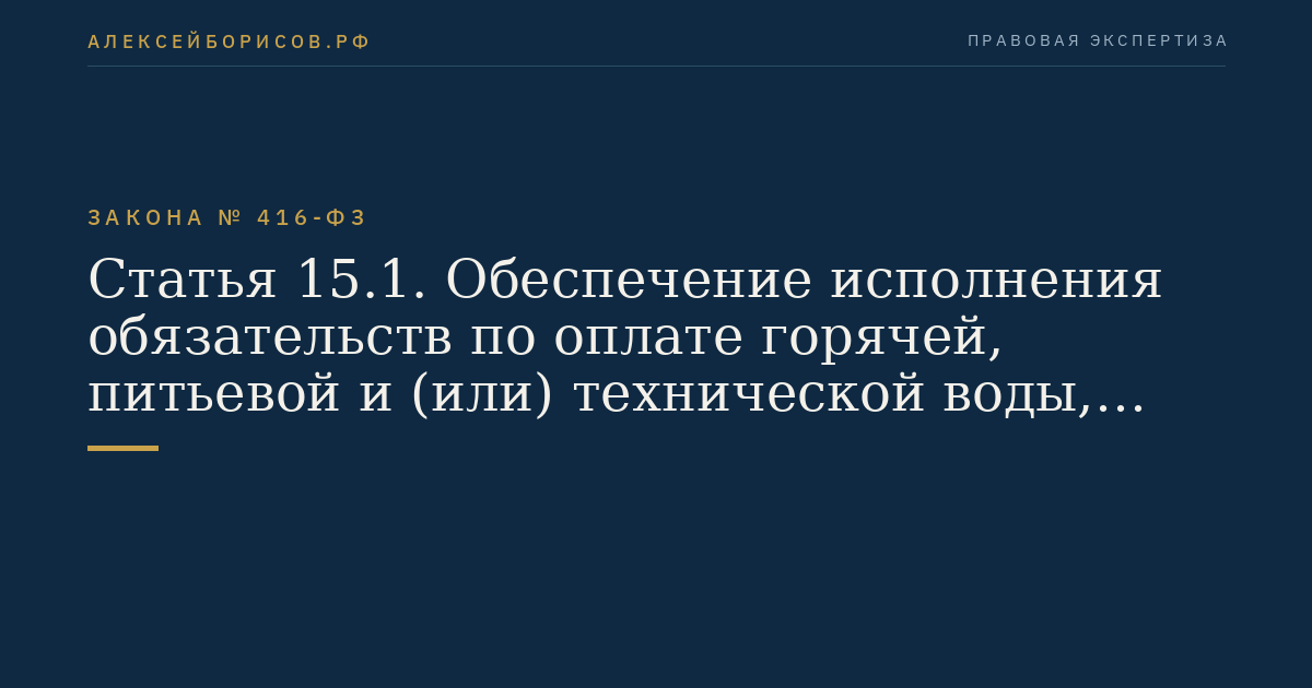 Статья 15.1. Обеспечение исполнения обязательств по оплате горячей, питьевой и (или) технической воды, подаваемой по договорам водоснабжения, единым договорам холодного водоснабжения и водоотведения, а также обеспечение исполнения обязательств по оплате водоотведения