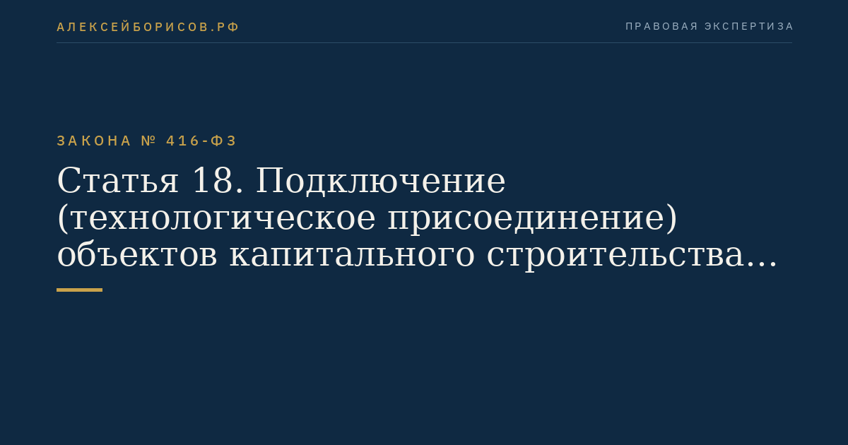 Статья 18. Подключение (технологическое присоединение) объектов капитального строительства к централизованным системам холодного водоснабжения и водоотведения