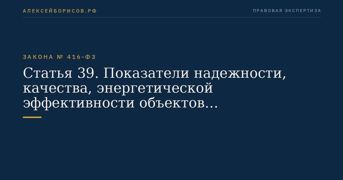 Статья 39. Показатели надежности, качества, энергетической эффективности объектов централизованных систем горячего водоснабжения, холодного водоснабжения и (или) водоотведения