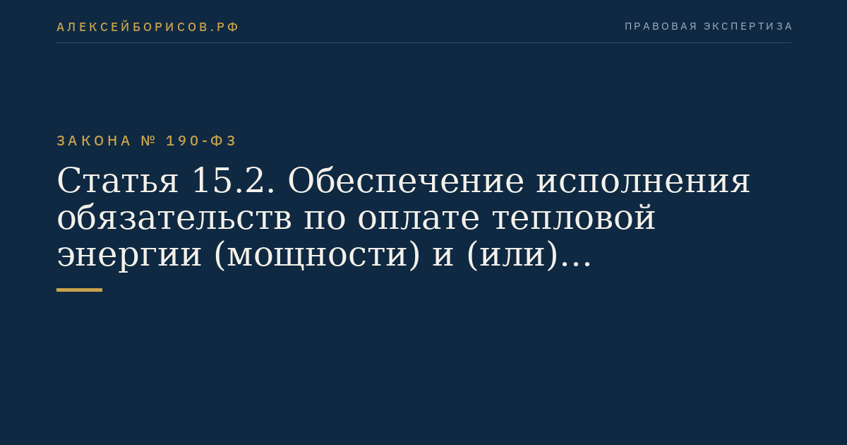 Статья 15.2. Обеспечение исполнения обязательств по оплате тепловой энергии (мощности) и (или) теплоносителя, поставляемых по договорам теплоснабжения, договорам теплоснабжения и поставки горячей воды, договорам поставки тепловой энергии (мощности) и (или) теплоносителя