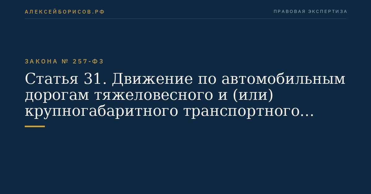Статья 31. Движение по автомобильным дорогам тяжеловесного и (или) крупногабаритного транспортного средства, а также транспортного средства, осуществляющего перевозки опасных грузов