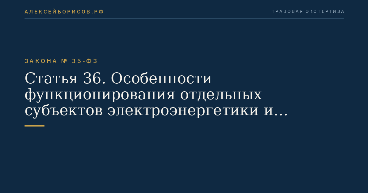 Статья 36. Особенности функционирования отдельных субъектов электроэнергетики и потребителей электрической энергии