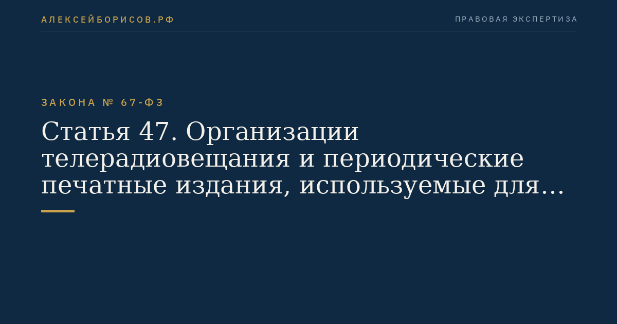 Статья 47. Организации телерадиовещания и периодические печатные издания, используемые для информационного обеспечения выборов и референдумов