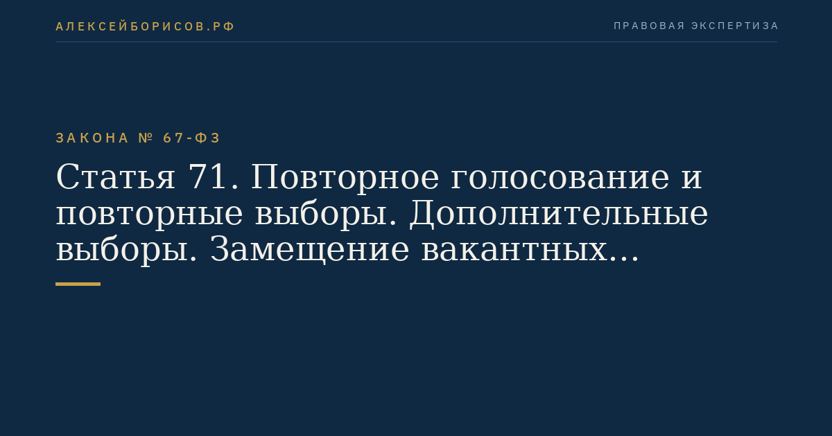 Статья 71. Повторное голосование и повторные выборы. Дополнительные выборы. Замещение вакантных депутатских мандатов, исключение зарегистрированных кандидатов из списков кандидатов, допущенных к распределению депутатских мандатов, из списков кандидатов, которым переданы депутатские мандаты в соответствии с законодательством Российской Федерации