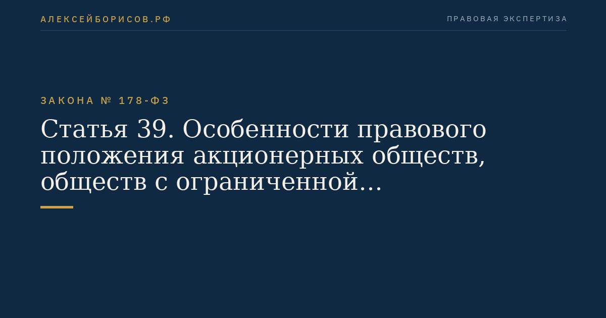 Статья 39. Особенности правового положения акционерных обществ, обществ с ограниченной ответственностью, акции, доли в уставных капиталах которых находятся в собственности Российской Федерации, субъектов Российской Федерации или муниципальных образований и не закреплены за государственными или муниципальными унитарными предприятиями, государственными или муниципальными учреждениями