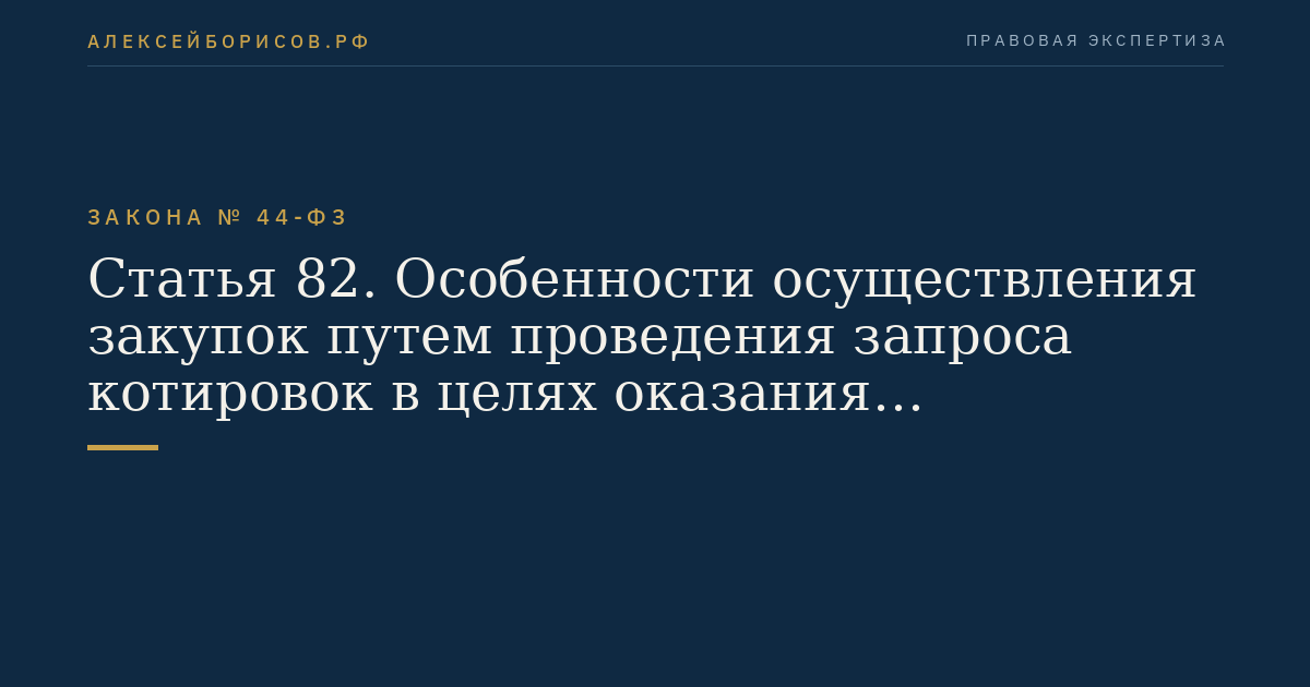 Статья 82. Особенности осуществления закупок путем проведения запроса котировок в целях оказания гуманитарной помощи либо ликвидации последствий чрезвычайных ситуаций природного или техногенного характера