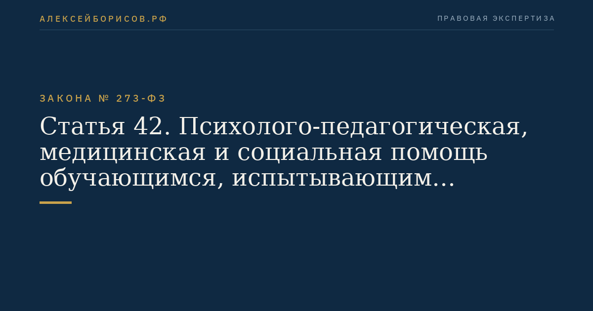 Статья 42. Психолого-педагогическая, медицинская и социальная помощь обучающимся, испытывающим трудности в освоении основных общеобразовательных программ, развитии и социальной адаптации