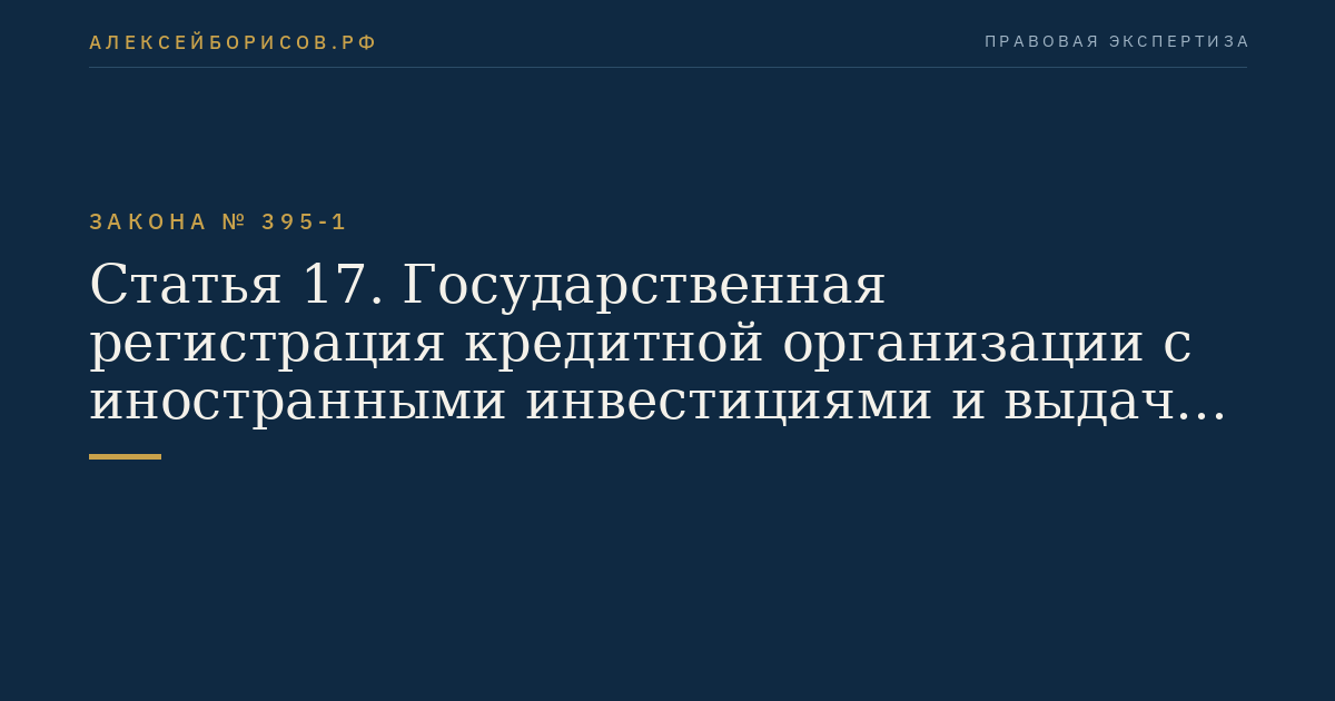 Статья 17. Государственная регистрация кредитной организации с иностранными инвестициями и выдача ей лицензии на осуществление банковских операций
