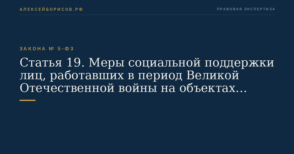 Статья 19. Меры социальной поддержки лиц, работавших в период Великой Отечественной войны на объектах противовоздушной обороны, местной противовоздушной обороны, строительстве оборонительных сооружений, военно-морских баз, аэродромов и других военных объектов в пределах тыловых границ действующих фронтов, операционных зон действующих флотов, на прифронтовых участках железных и автомобильных дорог