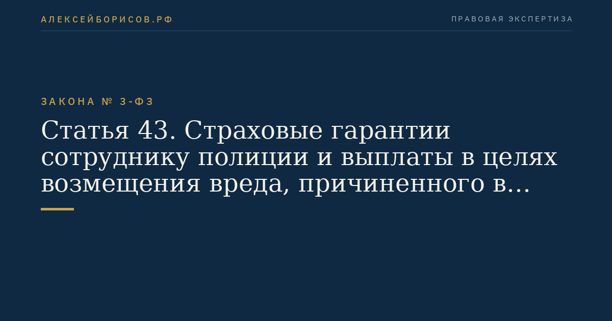 Статья 43. Страховые гарантии сотруднику полиции и выплаты в целях возмещения вреда, причиненного в связи с выполнением служебных обязанностей