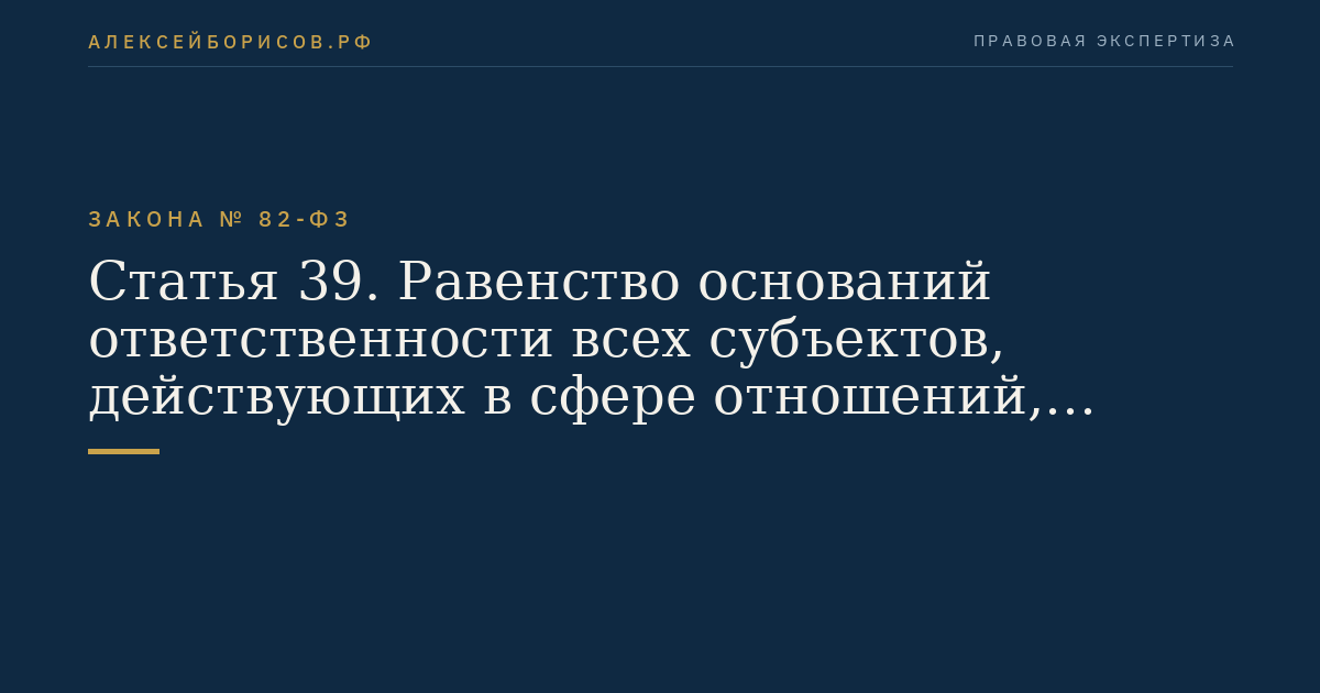 Статья 39. Равенство оснований ответственности всех субъектов, действующих в сфере отношений, регулируемых настоящим Федеральным законом