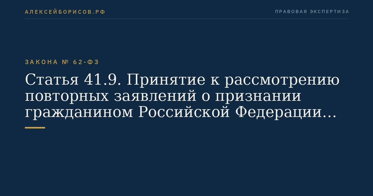 Статья 41.9. Принятие к рассмотрению повторных заявлений о признании гражданином Российской Федерации или о приеме в гражданство Российской Федерации