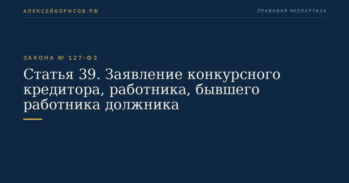 Статья 39. Заявление конкурсного кредитора, работника, бывшего работника должника