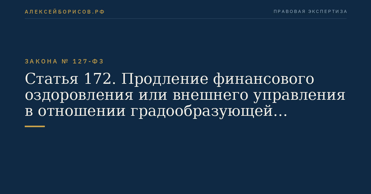 Статья 172. Продление финансового оздоровления или внешнего управления в отношении градообразующей организации по ходатайству органа местного самоуправления