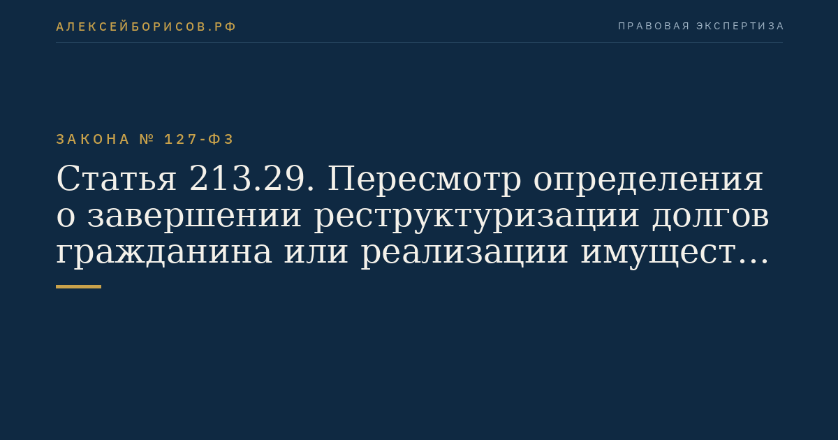 Статья 213.29. Пересмотр определения о завершении реструктуризации долгов гражданина или реализации имущества гражданина и возобновление производства по делу о банкротстве гражданина