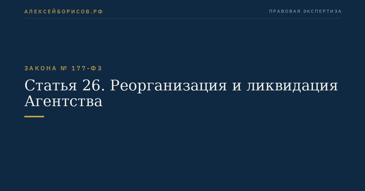 Статья 26. Реорганизация и ликвидация Агентства