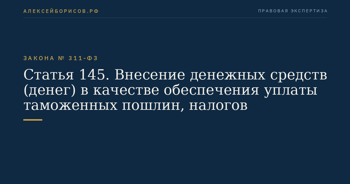Статья 145. Внесение денежных средств (денег) в качестве обеспечения уплаты таможенных пошлин, налогов