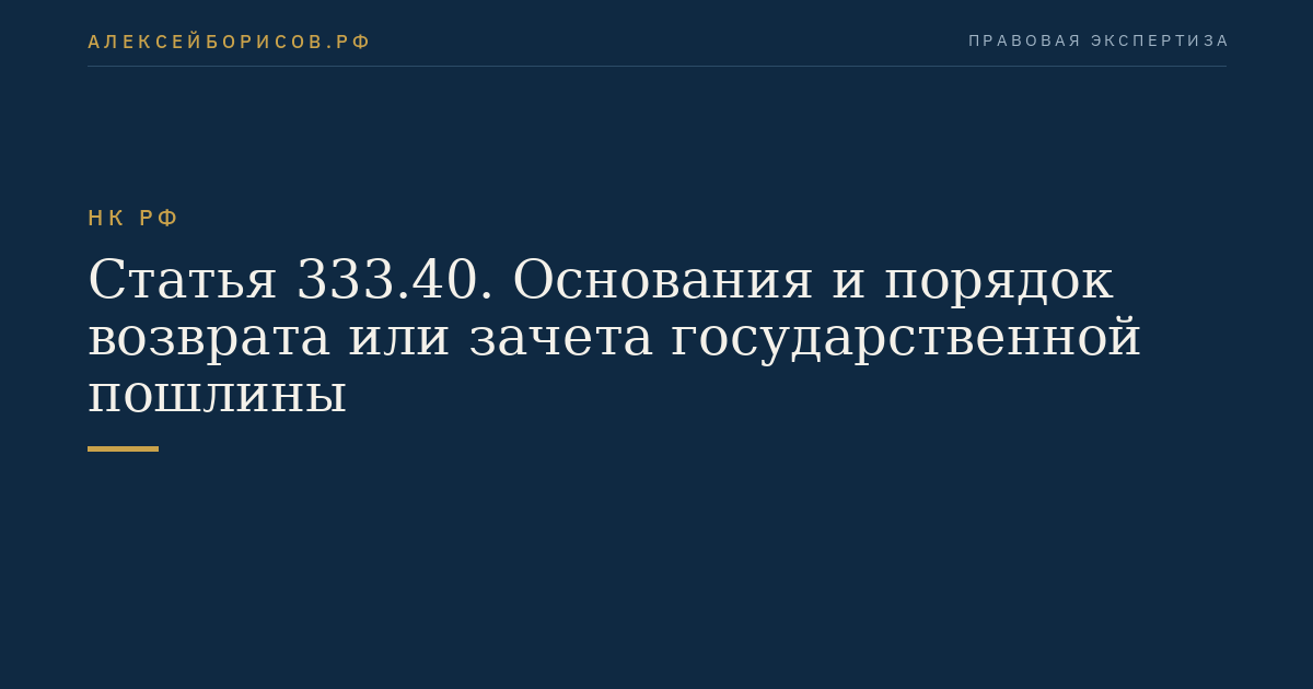Статья 333.40. Основания и порядок возврата или зачета государственной пошлины