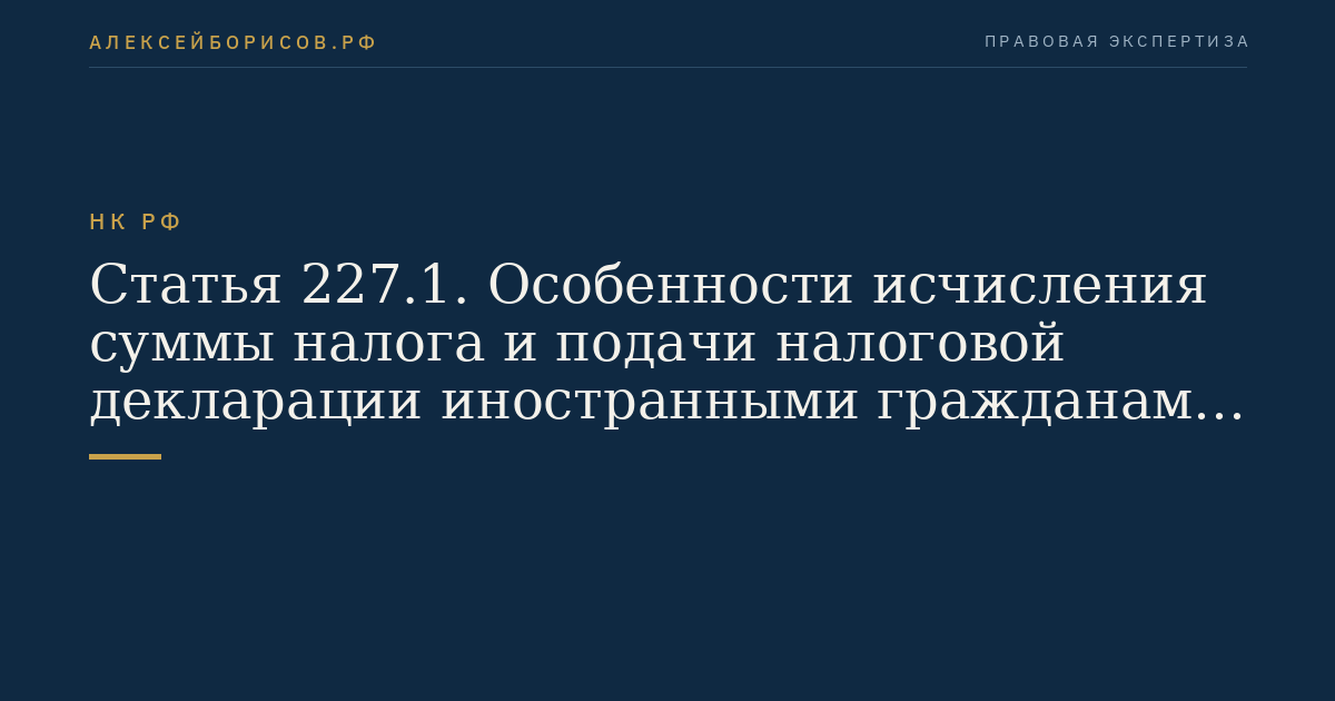Статья 227.1. Особенности исчисления суммы налога и подачи налоговой декларации иностранными гражданами, осуществляющими трудовую деятельность по найму у физических лиц на основании трудового договора или гражданско-правового договора на выполнение работ (оказание услуг) для личных,  домашних и иных подобных нужд, не связанных с осуществлением предпринимательской деятельности. Порядок уплаты налога