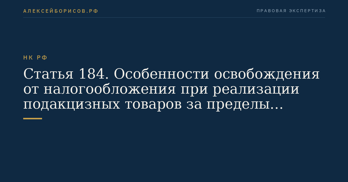 Статья 184. Особенности освобождения от налогообложения при реализации подакцизных товаров за пределы территории Российской Федерации