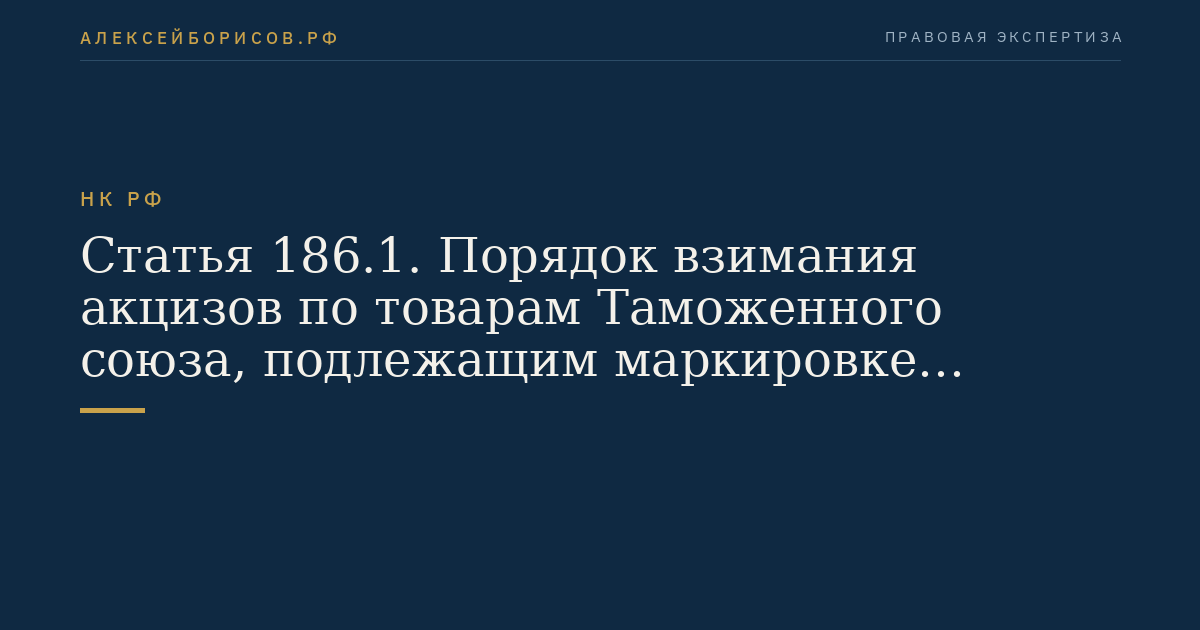 Статья 186.1. Порядок взимания акцизов по товарам Таможенного союза, подлежащим маркировке акцизными марками, ввозимым в Российскую Федерацию с территории государства - члена Таможенного союза