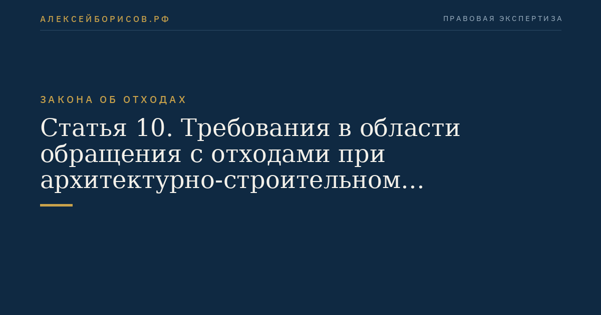 Статья 10. Требования в области обращения с отходами при архитектурно-строительном проектировании, строительстве, реконструкции, капитальном ремонте зданий, сооружений и иных объектов